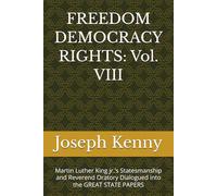 FREEDOM DEMOCRACY RIGHTS: Vol. VIII: Martin Luther King jr.’s Statesmanship and Reverend Oratory Dialogued into the GREAT STATE PAPERS