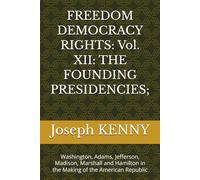 FREEDOM DEMOCRACY RIGHTS: Vol. XII: THE FOUNDING PRESIDENCIES;: Washington, Adams, Jefferson, Madison, Marshall and Hamilton in the Making of the American Republic