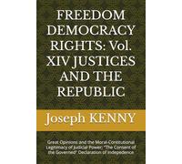 FREEDOM DEMOCRACY RIGHTS: Vol. XIV JUSTICES AND THE REPUBLIC: Great Opinions and the Moral-Contitutional Legitimacy of Judicial Power; "The Consent of the Governed" Declaration of Indepedence