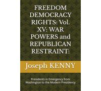 FREEDOM DEMOCRACY RIGHTS: Vol. XV: WAR POWERS and REPUBLICAN RESTRAINT:: Presidents in Emergency from Washington to the Modern Presidency