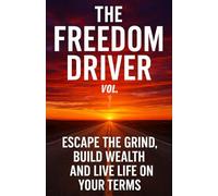 Freedom Driver Vol. 1: Escape the Grind, Build Wealth and Live Life on Your Terms
