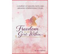 Freedom for the Girl Within: A Journey of Healing from Rejection, Trauma, and Brokenness into Faith, Identity, and True Freedom