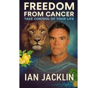 Freedom From Cancer: Take Control Of Your Life (Ian Jacklin's - The Health Warrior Series)