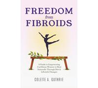 Freedom from Fibroids: A Guide to Empowering Caribbean Women to Heal Naturally Through Diet & Lifestyle Changes