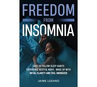 Freedom From Insomnia: East-to-Follow Sleep Habits, Experience Restful Nights, Wake Up With Mental Clarity and Feel Energized