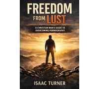 Freedom from Lust: A Christian Man’s Guide to Overcoming Pornography