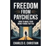 FREEDOM FROM PAYCHECKS: How to Make Your Money Work for You