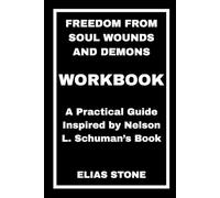 Freedom From Soul Wounds and Demons Workbook: A Practical Guide Inspired by Nelson L. Schuman’s Book
