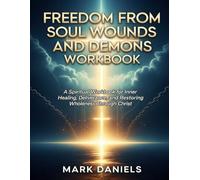 Freedom From Soul Wounds And Demons Workbook: A Spiritual Workbook for Inner Healing, Deliverance, and Restoring Wholeness Through Christ