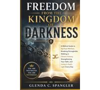 Freedom from the Kingdom of Darkness: A Biblical Guide to Spiritual Warfare, Breaking Strongholds, Walking in Christ's Victory, Strengthening Your Faith, and Living in God's Light Every Day