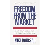 Freedom From the Market: America's Fight to Liberate Itself from the Grip of the Invisible Hand