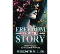 Freedom From The Story: From Trauma To Passion & Purpose