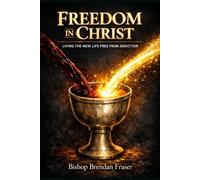 FREEDOM IN CHRIST: LIVING THE NEW LIFE FREE FROM ADDICTION