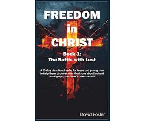 Freedom in Christ: The Battle of Lust: A 30 day devotional series for teens and young men to help them discover what God says about lust and ... it. (Freedom in Christ for Teens & Young Men)