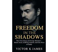 FREEDOM IN THE SHADOWS: The True Story of George Michael - Music Icon, LGBTQ Legend, and the Price of Fame