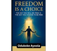 Freedom Is a Choice: The Day You Will Be Free Is the Day You Choose to Be Free