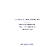 Freedom is the Cause of All: Freedom is the Creator. Freedom is the Designer. Freedom is God.