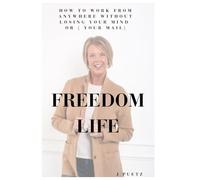 Freedom Life: How To Work From Anywhere Without Losing Your Mind or ( Your Mail)
