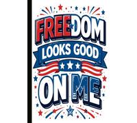 FREEDOM LOOKS GOOD ON ME: A Bold Patriotic Blank Lined Journal for Independent Minds, Proud Americans, Daily Manifestation, and Sassy Thoughts