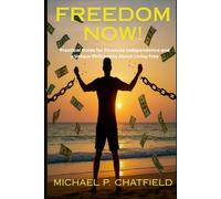 FREEDOM NOW!: A Practical Guide for Financial Independence and a Unique Philosophy About Living Free