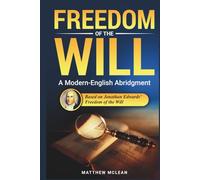 Freedom of the Will: Abridged & Explained - Jonathan Edwards’ Classic on Free Will and God’s Sovereignty in Modern English (Commentaries in the Classical Tradition)