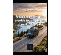 Freedom on wheels: a guide to campervan travel in Europe: Everything you need to know about roads, bureaucracy and unexplored treasures for your perfect trip.
