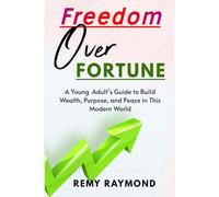 Freedom Over Fortune: A Young Adult’s Guide to Build Wealth, Purpose, and Peace in This Modern World