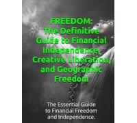 FREEDOM: The Definitive Guide to Financial Independence, Creative Liberation, and Geographic Freedom: The Essential Guide to Financial Freedom and Independence.