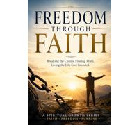 Freedom Through Faith: In these pages, you’ll find daily, faith-based guidance that meets you where you are and walks you toward freedom through surrendered trust in God