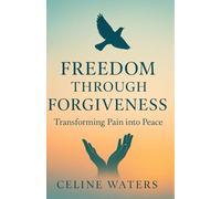 Freedom Through Forgiveness: Transforming Pain into Peace