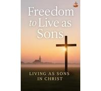 Freedom to Live as Sons: Breaking Free from Bondage and Living in the Fullness of the Cross, the Holy Spirit, and Christian Sonship