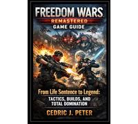 Freedom wars Remastered Game Guide: From Life Sentence to Legend: Tactics, Builds, and Total Domination