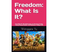 Freedom: What Is It?: The RUN AT 150 Philosophy of Choosing Freely, Taking Responsibility, and Building a Happy Life: 1 (RUN AT 150 PROJECT)