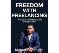 Freedom with Freelancing: A Guide to Make Money Online Using Your Skills