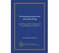 Freehand perspective and sketching: principles and methods of expression in the pictorial representation of common objects, interiors, buildings and landscapes