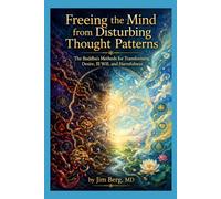 Freeing the Mind from Disturbing Thought Patterns: The Buddha’s Methods for Transforming Desire, Ill Will, and Harmfulness (The writings of Jim Berg, MD)