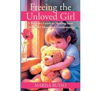 Freeing the Unloved Girl: A Women's Guide to Healing from Childhood Abuse and Conditioning