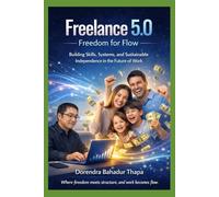 Freelance 5.0: Freedom for Flow: Building Skills, Systems, and Sustainable Independence in the Future of Work (Freelance Features)