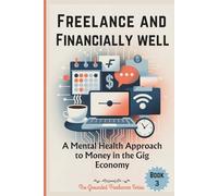 FREELANCE AND FINANCIALLY WELL: A Mental Health Approach to Money in the Gig Economy: 3 (The Grounded Freelancer Series)