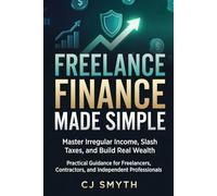 FREELANCE FINANCE MADE SIMPLE: Master Irregular Income, Slash Taxes, and Build Real Wealth