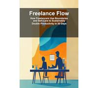 Freelance Flow: How Freelancers Use Boundaries and Self-Care to Sustainably Double Productivity in 30 Days