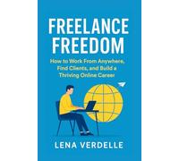 Freelance Freedom: How to Work From Anywhere, Find Clients, and Build a Thriving Online Career (Money & Side Hustles Series)