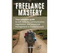 FREELANCE MASTERY: Your Complete Guide to Soft Skills for Communication, Negotiation, and Emotional Management in the Freelance World.
