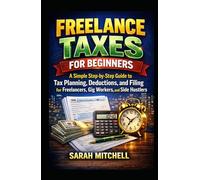 FREELANCE TAXES FOR BEGINNERS: A Simple Step-by-Step Guide to Tax Planning, Deductions, and Filing for Freelancers, Gig Workers, and Side Hustlers (The Practical Tax Guide Series)