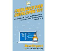Freelance Web Developer 101: How to Start, Grow, and Succeed in Freelance Web Development from A to Z