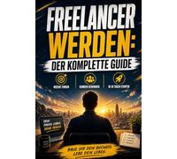 Freelancer werden: Der komplette Guide: Schritt-für-Schritt Anleitung zum Freelancing: Nische finden, erste Kunden gewinnen und in 30 Tagen durchstarten