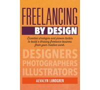 Freelancing By Design: Essential Strategies and Proven Tactics To Build a Thriving Freelance Business From Your Creative Work