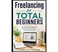 Freelancing for Total Beginners: Turn the Skills You Already Have Into Your First Paid Online Gig - No Experience, No Portfolio, No New Skills Required