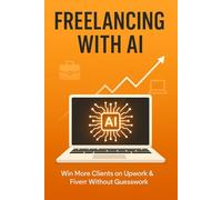 Freelancing with AI: Win More Clients on Upwork & Fiverr Without Guesswork (Side Hustles with AI)