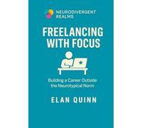 Freelancing with Focus: Building a Career Outside the Neurotypical Norm (Neurodivergent Realms)
